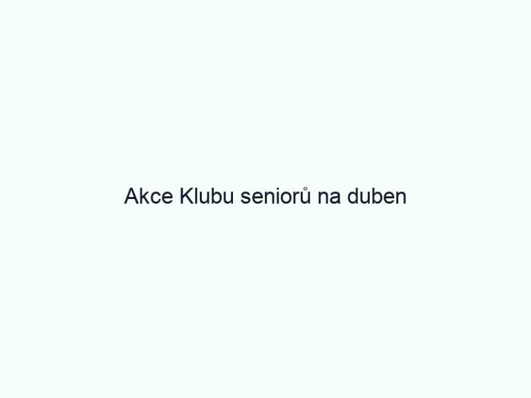 Akce Klubu seniorů na duben