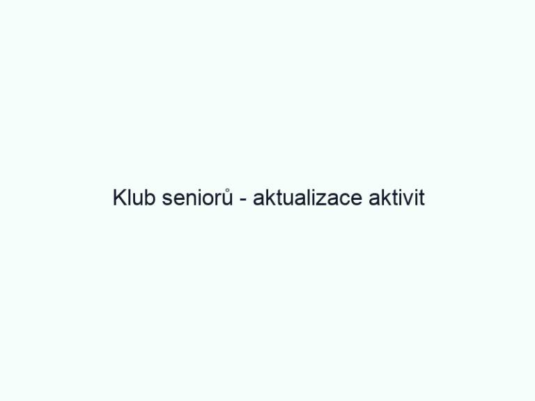 Klub seniorů - aktualizace aktivit