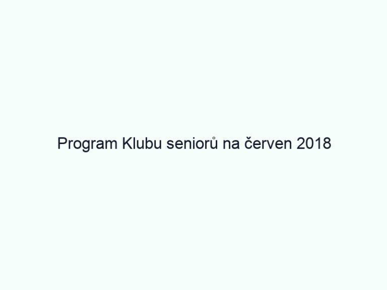Program Klubu seniorů na červen 2018